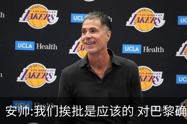 安帅:我们挨批是应该的 对巴黎确实踢得糟糕