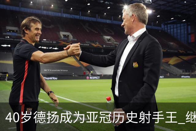 40岁德扬成为亚冠历史射手王 继续刷新进球纪录
